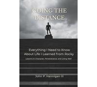 GOING THE DISTANCE: Everything I Need to Know About Life I Learned from Rocky - Lessons in Character, Perseverance, and Living Well