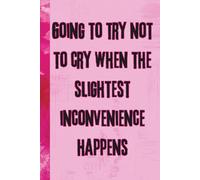 Going To Try Not To Cry When The Slightest Inconvenience Happens: 6x9 Funny Notebook, 120 Pages