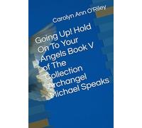Going Up! Hold On To Your Angels Book V of The Collection Archangel Michael Speaks