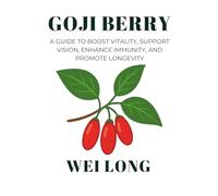 Goji Berry: A Guide to Boost Vitality, Support Vision, Enhance Immunity, and Promote Longevity (Healing Herbs & Remedies Collection)