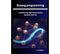 Golang Programming: Architecting High-Performance Systems with Go