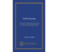 Gold assaying: a practical handbook giving the modus operandi for the accurate assay of auriferous ores and bullion and the chemical tests required in ... : with an appendix of tables and statistics