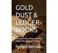 GOLD DUST & LEDGER BOOKS: The Life of Henry Elling, Banker of Virginia City, Montana Territory
