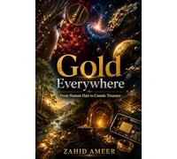 Gold Everywhere: From Human Hair to Cosmic Treasure: The Astonishing Journey of Gold Across Earth, Life, and the Universe