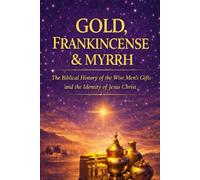 GOLD, FRANKINCENSE, AND MYRRH: The Biblical Meaning of the Wise Men’s Gifts and the Identity of Jesus Christ