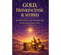 GOLD, FRANKINCENSE, AND MYRRH: The Biblical Meaning of the Wise Men’s Gifts and the Identity of Jesus Christ