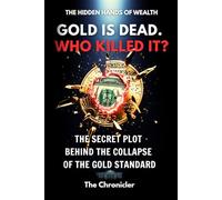 Gold Is Dead. Who Killed It?: The Secret Plot Behind The Collapse of The Gold Standard (The Hidden Hands of Wealth)