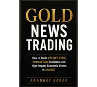 Gold News Trading: How to Trade CPI, NFP, FOMC, Interest Rate Decisions, and High-Impact Economic Events in XAUUSD (Gold Trading Mastery Series)