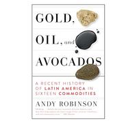 Gold, Oil and Avocados: A Recent History of Latin America in Sixteen Commodities
