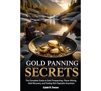 GOLD PANNING SECRETS: The Complete Guide To Gold Prospecting, Placer Mining, Gold Recovery, And Finding Rich Deposits Anywhere