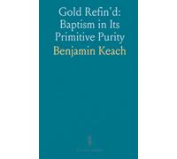 Gold Refin'd: Baptism in Its Primitive Purity: A Holy Institution of Jesus Christ for the Church Until the World's End