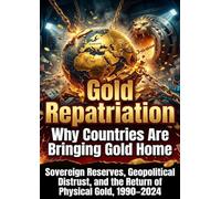 Gold Repatriation: Why Countries Are Bringing Gold Home: Sovereign Reserves, Geopolitical Distrust, and the Return of Physical Gold, 1990-2024