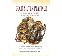GOLD SILVER PLATINUM: How To Sell and Buy Scrap Jewelry, Coins and Bullion Without Getting Ripped Off