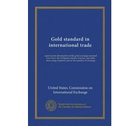 Gold standard in international trade: report on the introduction of the gold-exchange standard into China, the Philippine Islands, Panama, and other ... countries, and on the stability of exchange