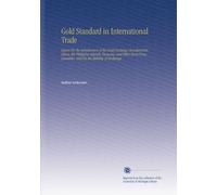 Gold Standard in International Trade: Report On the Introduction of the Gold-Exchange Standard Into China, the Philippine Islands, Panama, and Other ... Countries, and On the Stability of Exchange.