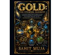 GOLD: The Eternal Element: A Scientific Journey from the Birth of Stars to Quantum Materials, Nanotechnology, Clean Energy, Medicine, and the Regenerative Future of Civilization
