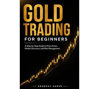 Gold Trading for Beginners: Gold Trading for Beginners: A Step-by-Step Guide to Price Action, Market Structure, and Risk Management (Gold Trading Mastery Series)
