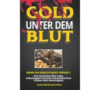 GOLD UNTER DEM BLUT: Wenn Die Gerechtigkeit Versagt, Eine Geschichte Über Liebe, Selbstlosigkeit Und Das Unerschütterliche Streben Nach Gerechtigkeit.