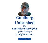 Goldberg Unleashed: The Explosive Biography of Wrestling’s Undefeated Icon
