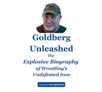 Goldberg Unleashed: The Explosive Biography of Wrestling’s Undefeated Icon
