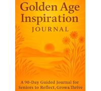 Golden Age Inspiration 90 Day Guided Journal For Seniors: Daily Prompts for Wellness, Reflection, and Healthy Habits | Includes Habit Trackers, Uplifting Quotes, and Weekly Check-Ins