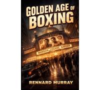 Golden Age of Boxing: A Sports Journalists Life in Early 20th Century New York: Boxing, Journalism, and the Evolution of a Sport
