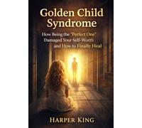 Golden Child Syndrome: How Being the “Perfect One” Damaged Your Self-Worth - and How to Finally Heal