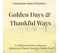 Golden Days & Thankful Ways: A Springtime Book of Wonder: A Children's Poetry Journey: Rediscover Classic Poems by Robert Frost: For Ages 4 - 10 (Quiet Light Classics)