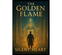 Golden Flame, Silent Heat: A Tale of Power Forged in Compassion (The Flame That Refused To Die)