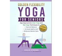 Golden Flexibility: Yoga for Seniors: Age-Appropriate Chair Yoga and Mat Yoga Techniques to Improve Balance, Increase Agility, and Embrace Mental Calm. Fully Illustrated. Modifications Included.