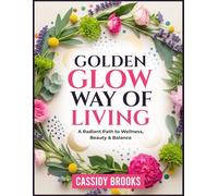 GOLDEN GLOW WAY OF LIVING: A Radiant Path to Wellness, Beauty & Balance