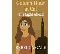 GOLDEN HOUR AT CAL - The Light Ahead: When Endings Become Beginnings, and the Future Starts to Shine (The Golden Hour at Cal Series)