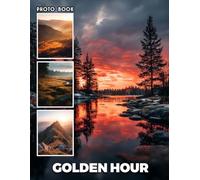 Golden Hour Photobook: Stunning Golden Hour Photography - Capture Magical Sunset And Sunrise Moments In Striking Color And Light
