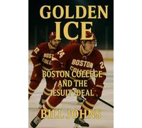 Golden Ice: Boston College and the Jesuit Ideal (Frozen Line: College Hockey and the Northern Soul)