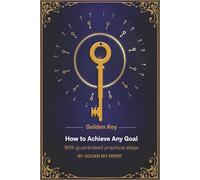 Golden Key: How to Achieve Any Goal With guaranteed practical steps