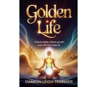 Golden Life: Eternal Vitality, Sacred Growth, A Life That Heals