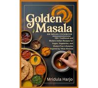 GOLDEN MASALA: An Indian Cookbook: 100+ Traditional and Modern Recipes for Vegan, Vegetarian, and Gluten-Free Lifestyles - Inspired by Vikas Khanna
