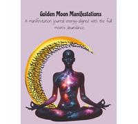 Golden Moon Manifestations: A manifestation journal, energy-aligned with the full moon’s abundance