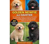 GOLDEN NEWFIE ALS HAUSTIER: Der vollständige Leitfaden zur Aufzucht eines Golden Newfie: Training, Fellpflege, Ernährung, Verhalten, Gesundheitspflege und verantwortungsvolle Haltung ein Leben lang