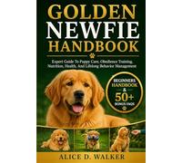 GOLDEN NEWFIE HANDBOOK: Expert Guide To Puppy Care, Obedience Training, Nutrition, Health, And Lifelong Behavior Management