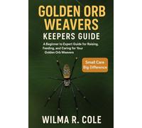 GOLDEN ORB WEAVERS KEEPERS GUIDE: A Beginner to Expert Guide for Raising, Feeding, and Caring for Your Golden Orb Weavers