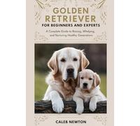 Golden Retriever Breeding for Beginners and Experts: A Complete Guide to Raising, Whelping, and Nurturing Healthy Generations (The Complete Golden Retriever Care Series)