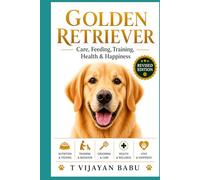 Golden Retriever: Care, Feeding, Training, Health & Happiness