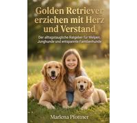 Golden Retriever erziehen mit Herz und Verstand: Der alltagstaugliche Ratgeber für Welpen, Junghunde und entspannte Familienhunde