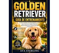 GOLDEN RETRIEVER GUÍA DE ENTRENAMIENTO: La Guía Completa de Entrenamiento y Cuidado para Cachorros Golden Retriever, Hecha Simple para Dueños Nuevos y Primerizos (El Manual del Dueño de Perros)
