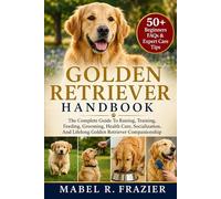 GOLDEN RETRIEVER HANDBOOK: The Complete Guide To Raising, Training, Feeding, Grooming, Health Care, Socialization, And Lifelong Golden Retriever Companionship