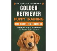Golden Retriever Puppy Training for First-Time Owners: A Step-by-Step Guide to Raising a Calm, Well-Behaved Golden Retriever (New Puppy Owner Training Series)