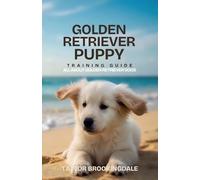 Golden Retriever Puppy Training Guide: All About Golden Retriever Dogs: Positive Reinforcement Methods for House & Potty Training, Retrieving Drive, ... Yorkies, Golden Retrievers, Bulldogs & More)