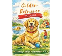 Golden Retriever Rassebeherrschung: Der vollständige Leitfaden zur Aufzucht, Erziehung, Fütterung und zum Verständnis von Golden Retrievern (The Beginner’s Pet Care Series)