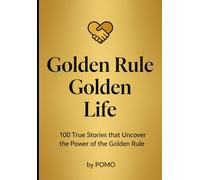 Golden Rule = Golden Life: 100 True Stories That Uncover the Power of the Golden Rule
